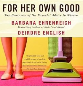 “For Her Own Good: Two Centuries of the Experts’Advice to Women”